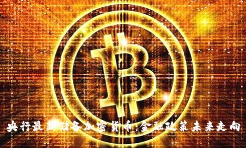 央行最新储备加密货币：金融政策未来走向