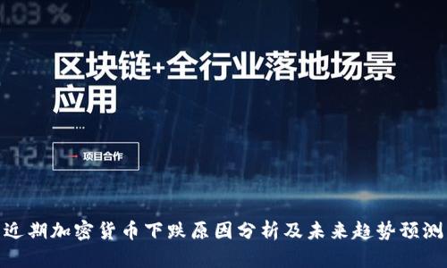 近期加密货币下跌原因分析及未来趋势预测