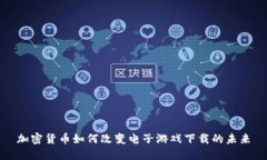 加密货币如何改变电子游戏下载的未来