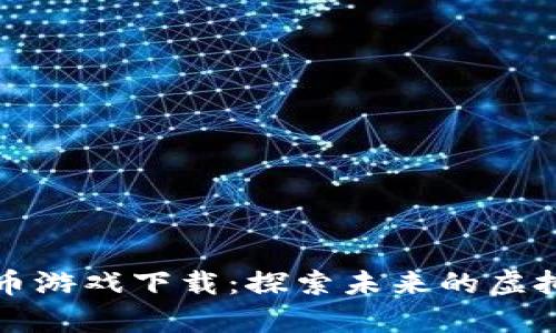 数字加密货币游戏下载:探索未来的虚拟财富与娱乐