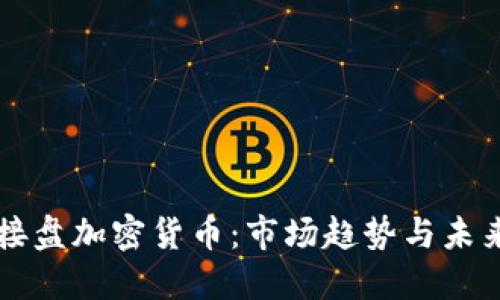 机构接盘加密货币:市场趋势与未来展望