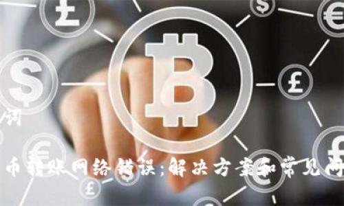 和关键词
加密货币转账网络错误:解决方案和常见问题分析