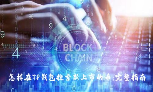 怎样在TP钱包搜索新上市的币:完整指南