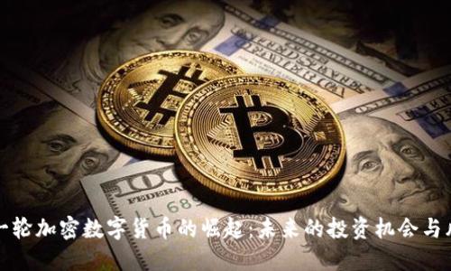 新一轮加密数字货币的崛起:未来的投资机会与风险
