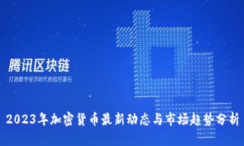 2023年加密货币最新动态与市场趋势分析