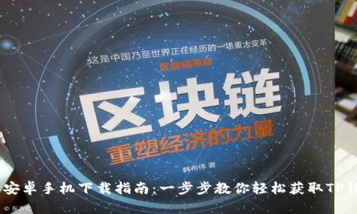 TP钱包安卓手机下载指南:一步步教你轻松获取TP钱包APP