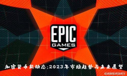 加密货币新动态：2023年市场趋势与未来展望