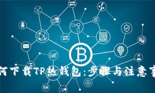 如何下载TP热钱包:步骤与注意事项