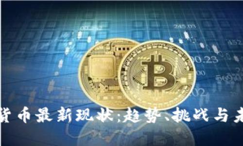 : 加密货币最新现状:趋势、挑战与未来展望