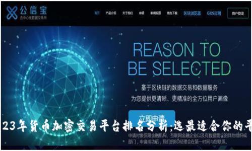 2023年货币加密交易平台排名分析:选最适合你的平台