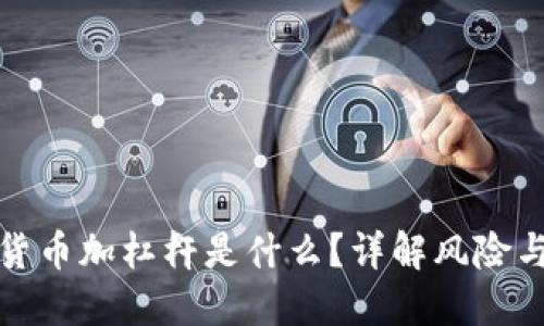 加密货币加杠杆是什么?详解风险与收益
