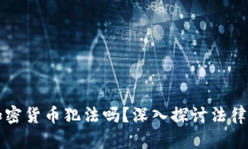 交易加密货币犯法吗?深入探讨法律与风险