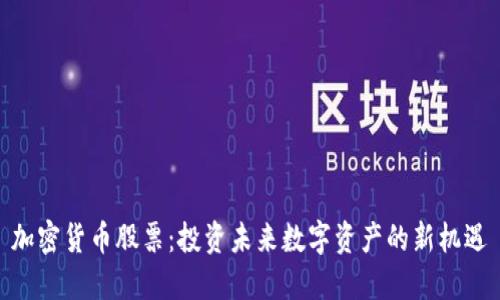 加密货币股票:投资未来数字资产的新机遇