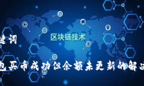 和关键词
TP钱包买币成功但余额未更新的解决办法