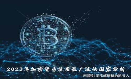 2023年加密货币使用最广泛的国家分析