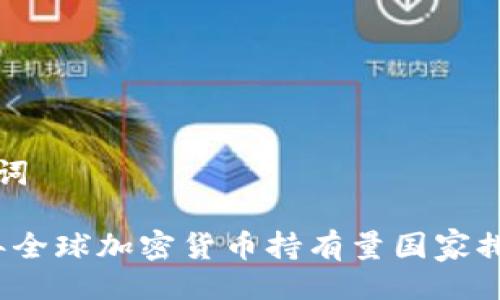 及关键词
2023年全球加密货币持有量国家排名分析