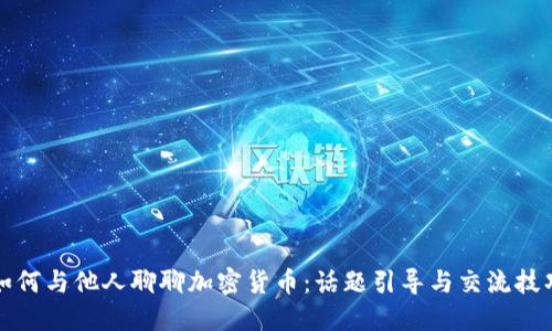 如何与他人聊聊加密货币:话题引导与交流技巧