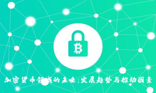加密货币领域的未来:发展趋势与推动因素