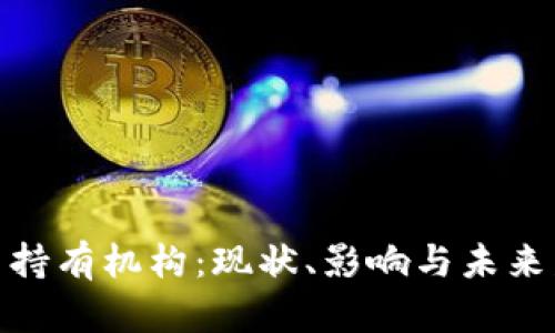 加密货币持有机构:现状、影响与未来发展趋势
