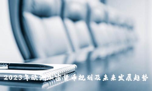 2023年欧洲加密货币规划及未来发展趋势