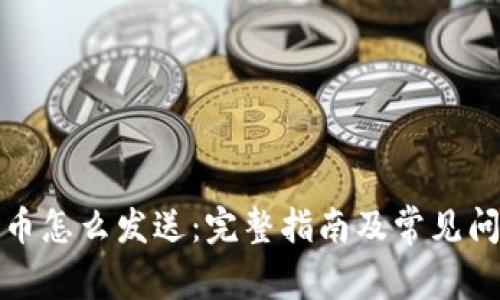 加密货币怎么发送:完整指南及常见问题解析