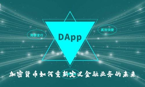 加密货币如何重新定义金融业务的未来