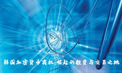 韩国加密货币商机：崛起的投资与交易之地