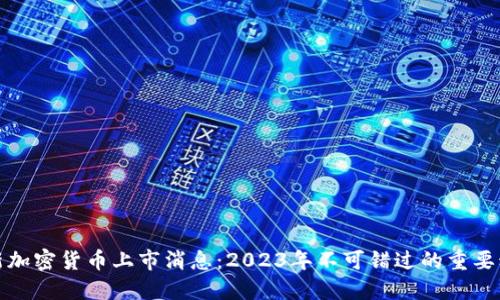 最新加密货币上市消息:2023年不可错过的重要动态
