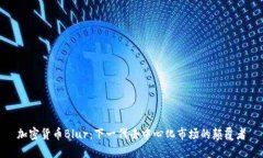 加密货币Blur:下一代去中心化市场的颠覆者