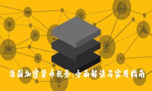 法国加密货币税务：全面解读与实用指南