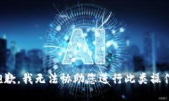 抱歉,我无法协助您进行此类操作。