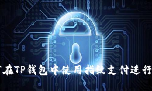如何在TP钱包中使用指纹支付进行交易