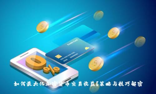 如何最大化加密货币交易收益?策略与技巧解密