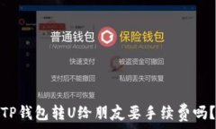 TP钱包转U给朋友要手续费吗?