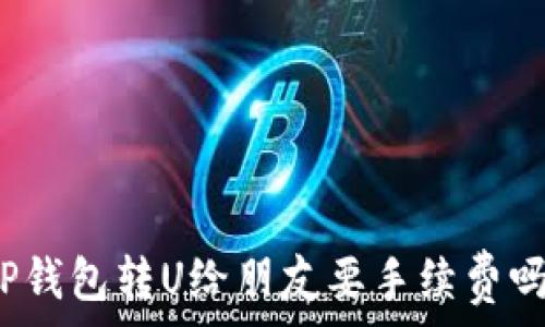 TP钱包转U给朋友要手续费吗?