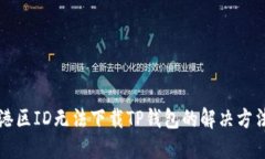港区ID无法下载TP钱包的解决方法