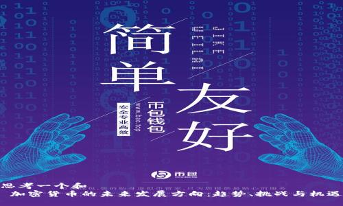 思考一个和
加密货币的未来发展方向:趋势、挑战与机遇