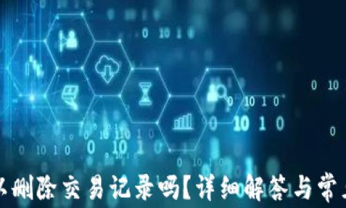 TP钱包可以删除交易记录吗?详细解答与常见问题解析