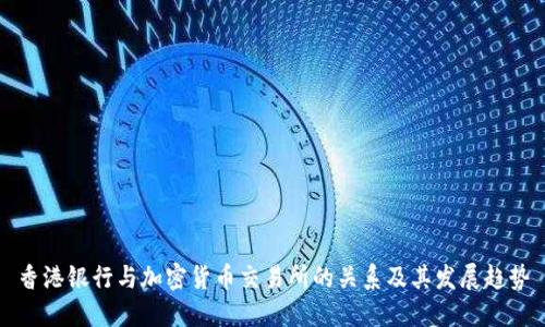 香港银行与加密货币交易所的关系及其发展趋势