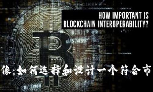 加密货币的头像:如何选择和设计一个符合市场趋势的头像