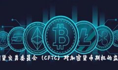 美国商品期货交易委员会 (CFTC) 对加密货币期权的