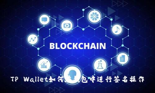 TP Wallet如何在钱包中进行签名操作