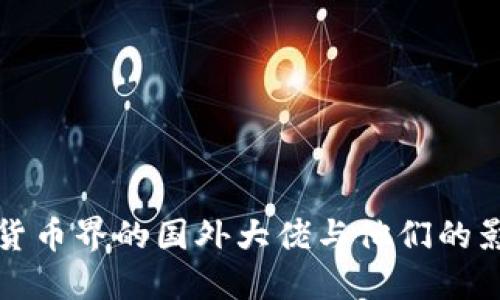 加密货币界的国外大佬与他们的影响力