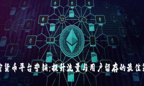 加密货币平台营销：提升流量与用户留存的最佳策略
