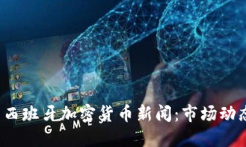 2023年最新西班牙加密货币新闻:市场动态与政策变革