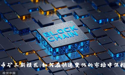 加密货币矿工新模式:如何在快速变化的市场中保持竞争力