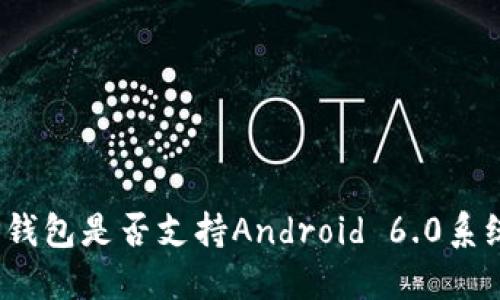 TP钱包是否支持Android 6.0系统?