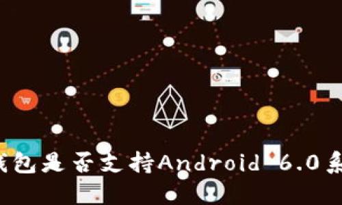 TP钱包是否支持Android 6.0系统?
