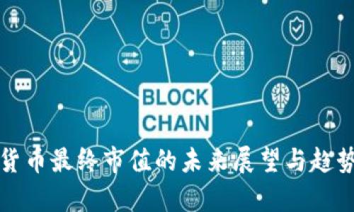 加密货币最终市值的未来展望与趋势分析