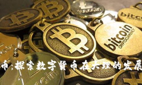 大理加密货币:探索数字货币在大理的发展趋势与影响